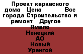 Проект каркасного дома › Цена ­ 8 000 - Все города Строительство и ремонт » Другое   . Ямало-Ненецкий АО,Новый Уренгой г.